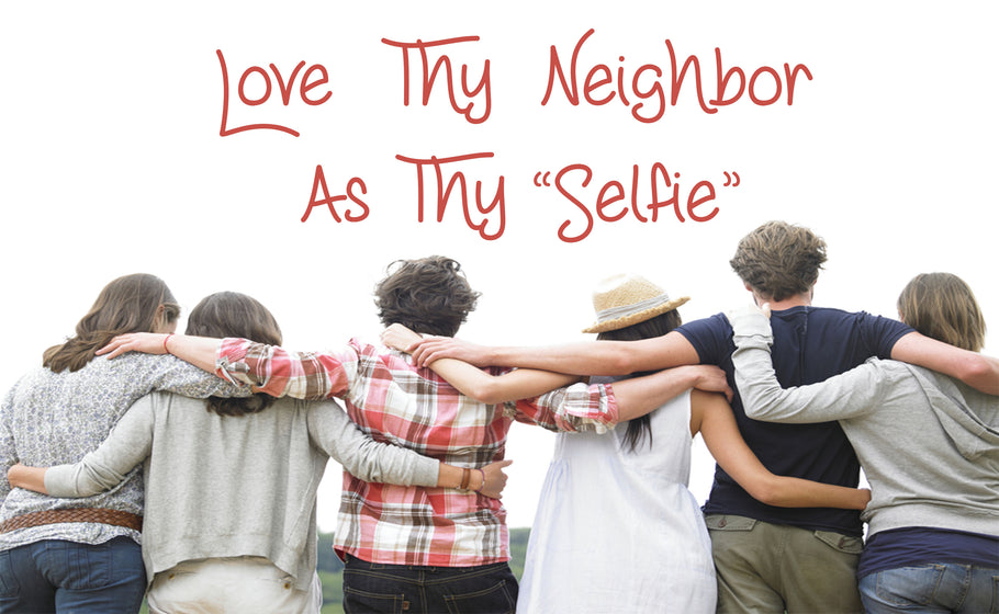 Love Thy Neighbor As Thy ‘Selfie’